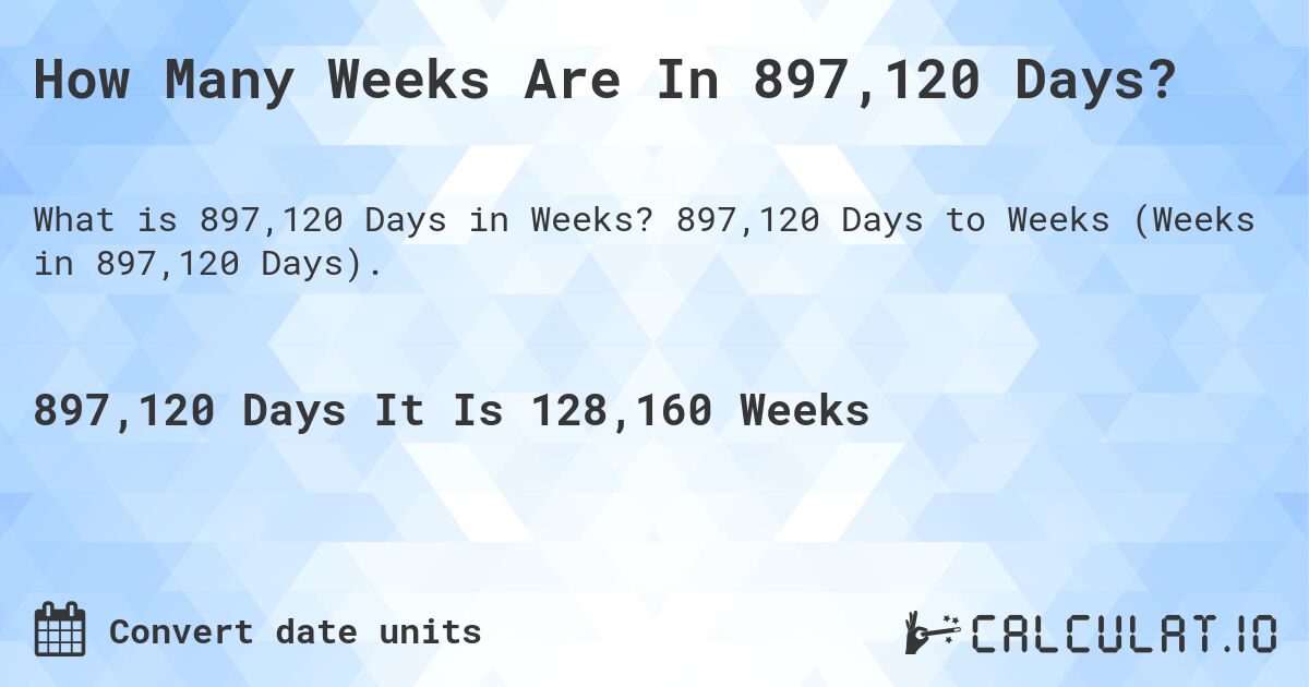 How Many Weeks Are In 897,120 Days?. 897,120 Days to Weeks (Weeks in 897,120 Days).