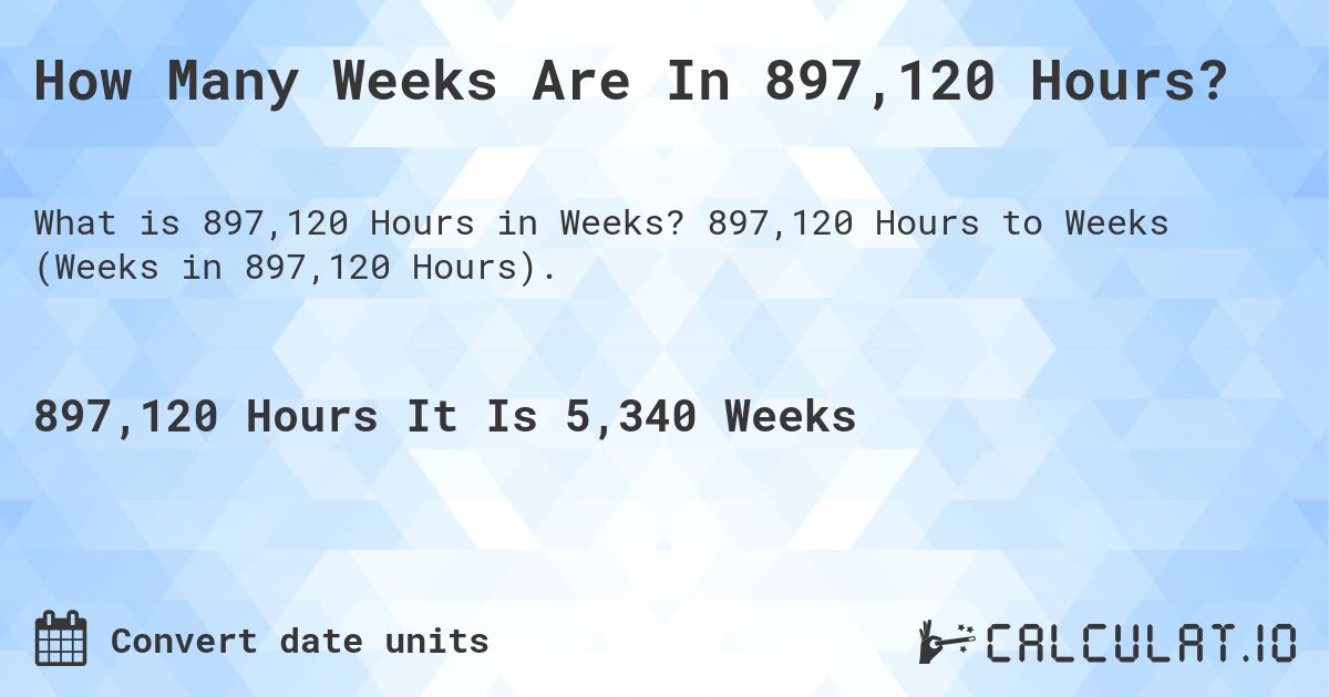 How Many Weeks Are In 897,120 Hours?. 897,120 Hours to Weeks (Weeks in 897,120 Hours).