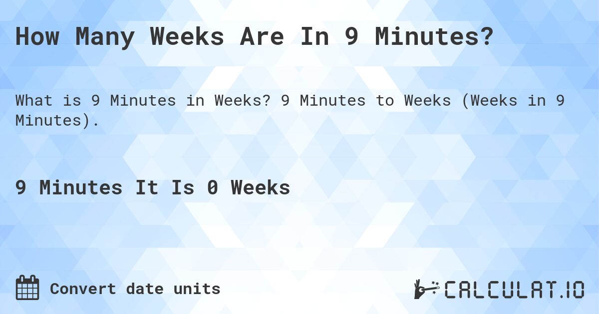 How Many Weeks Are In 9 Minutes?. 9 Minutes to Weeks (Weeks in 9 Minutes).