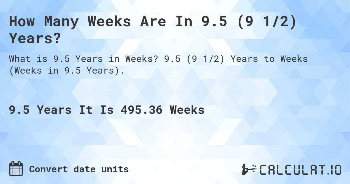 How Many Weeks Are In 9.5 (9 1/2) Years?. 9.5 (9 1/2) Years to Weeks (Weeks in 9.5 Years).