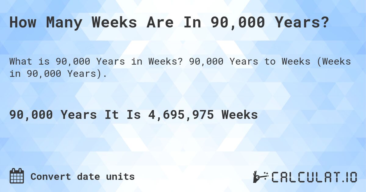 How Many Weeks Are In 90,000 Years?. 90,000 Years to Weeks (Weeks in 90,000 Years).