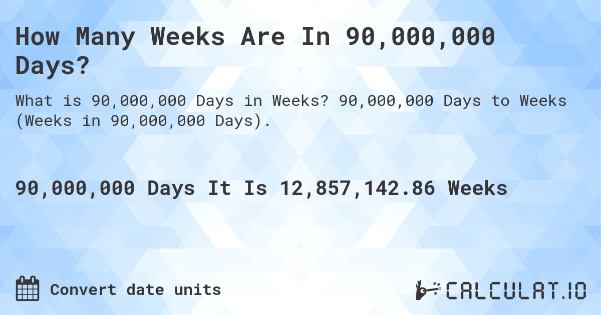 How Many Weeks Are In 90,000,000 Days?. 90,000,000 Days to Weeks (Weeks in 90,000,000 Days).