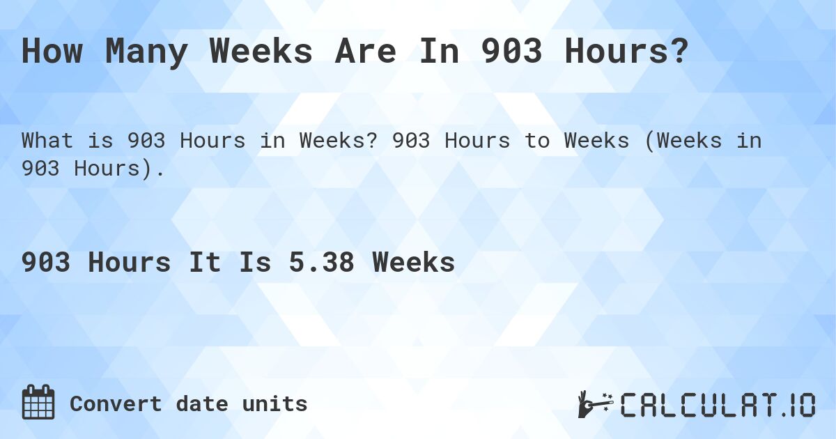 How Many Weeks Are In 903 Hours?. 903 Hours to Weeks (Weeks in 903 Hours).