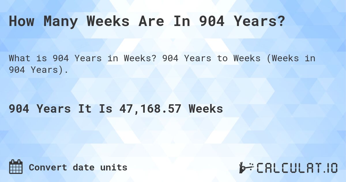 How Many Weeks Are In 904 Years?. 904 Years to Weeks (Weeks in 904 Years).
