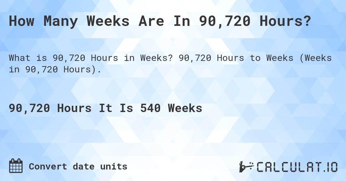 How Many Weeks Are In 90,720 Hours?. 90,720 Hours to Weeks (Weeks in 90,720 Hours).