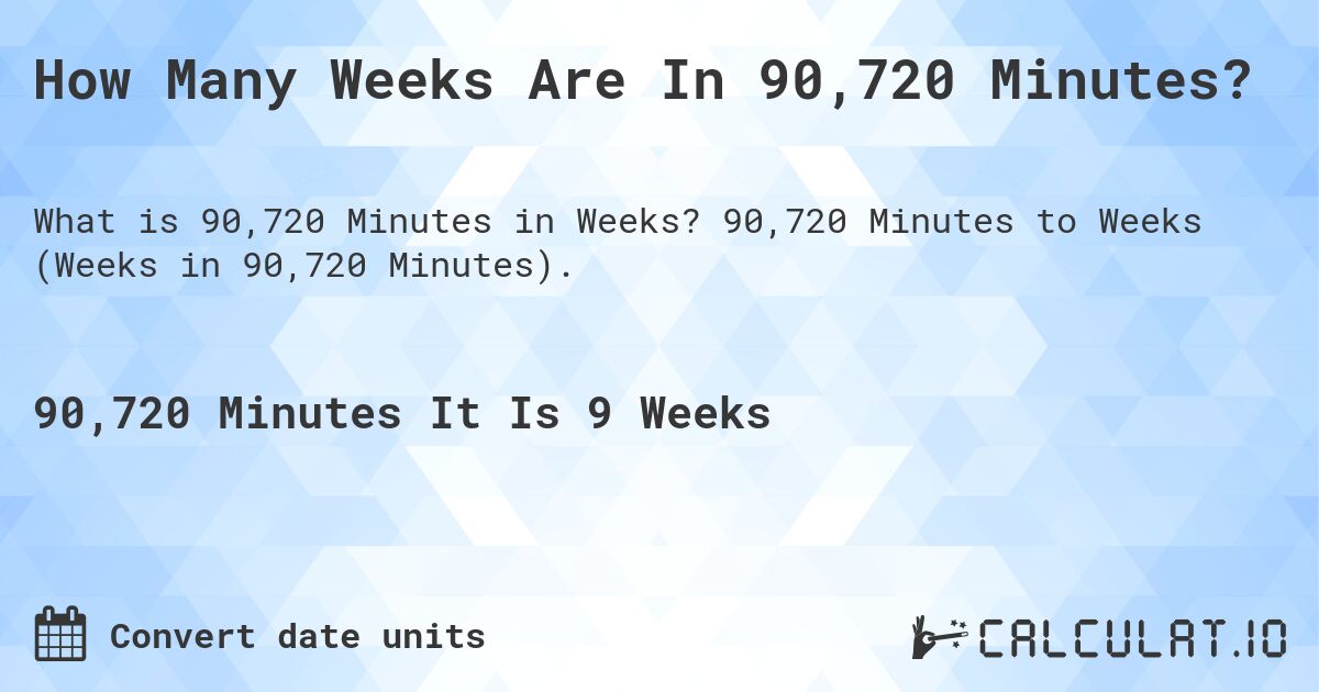 How Many Weeks Are In 90,720 Minutes?. 90,720 Minutes to Weeks (Weeks in 90,720 Minutes).