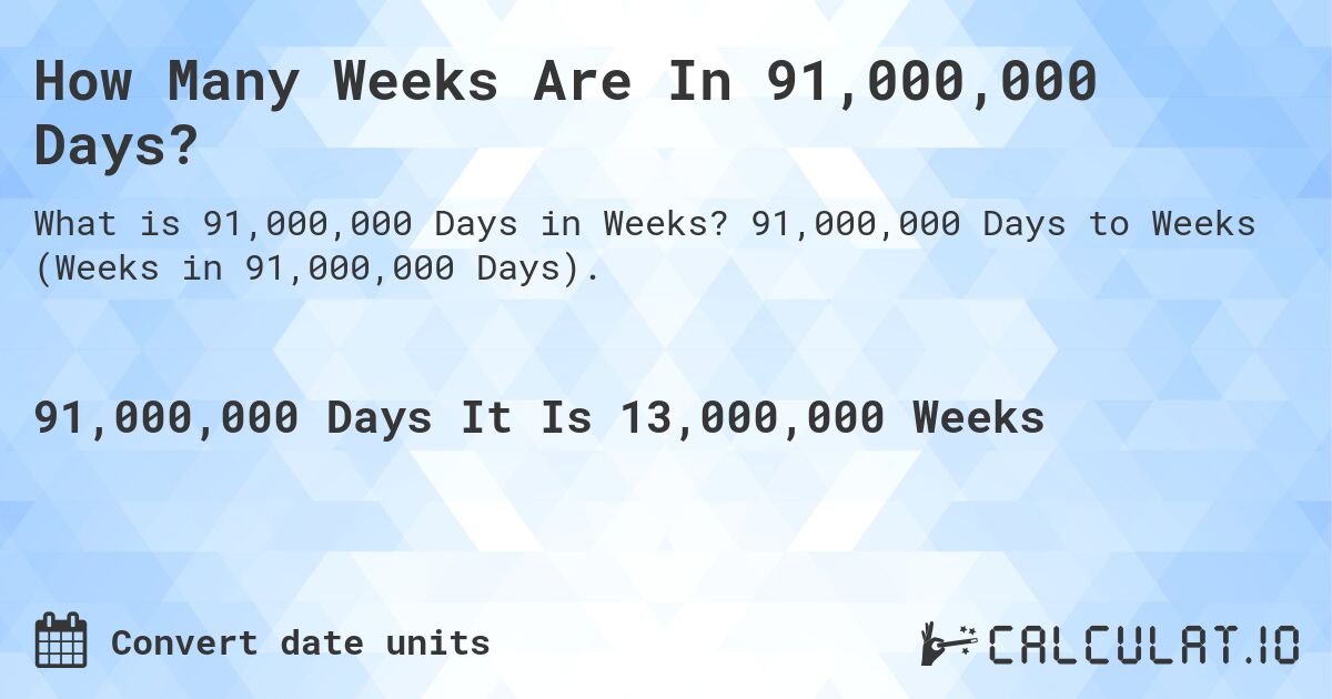 How Many Weeks Are In 91,000,000 Days?. 91,000,000 Days to Weeks (Weeks in 91,000,000 Days).