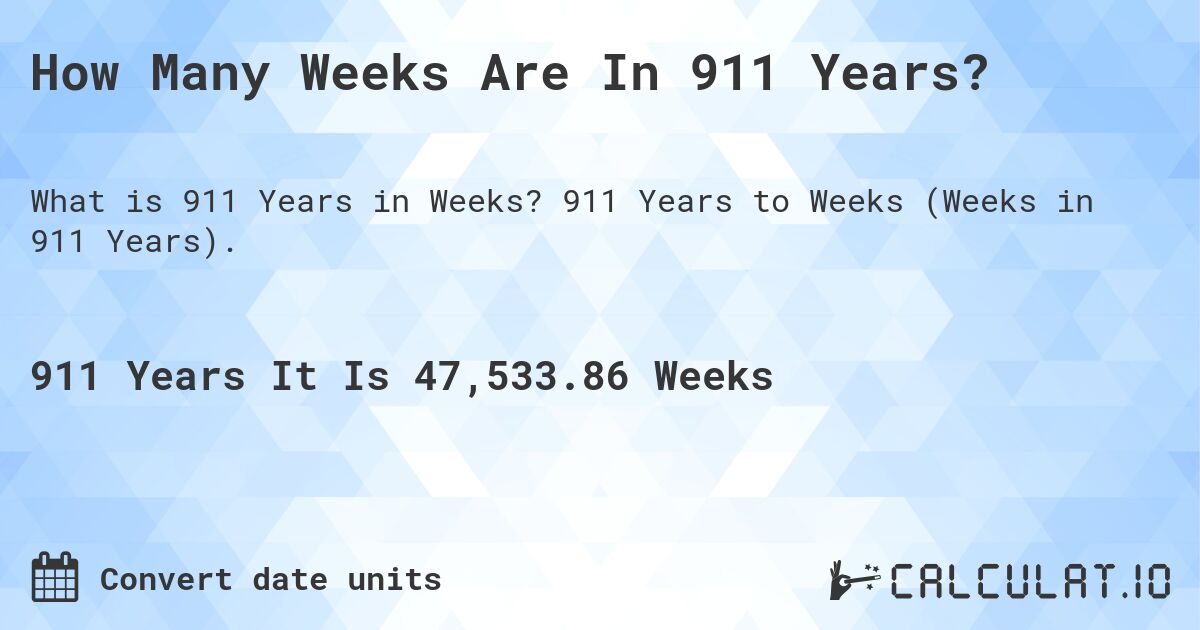 How Many Weeks Are In 911 Years?. 911 Years to Weeks (Weeks in 911 Years).