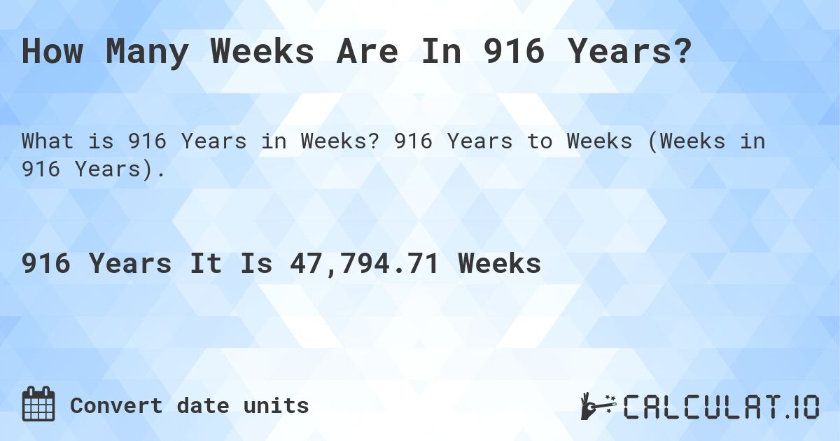 How Many Weeks Are In 916 Years?. 916 Years to Weeks (Weeks in 916 Years).