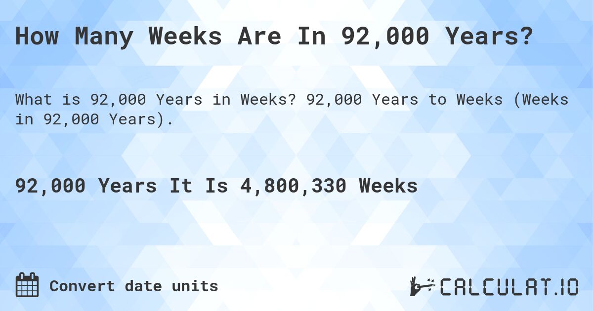 How Many Weeks Are In 92,000 Years?. 92,000 Years to Weeks (Weeks in 92,000 Years).