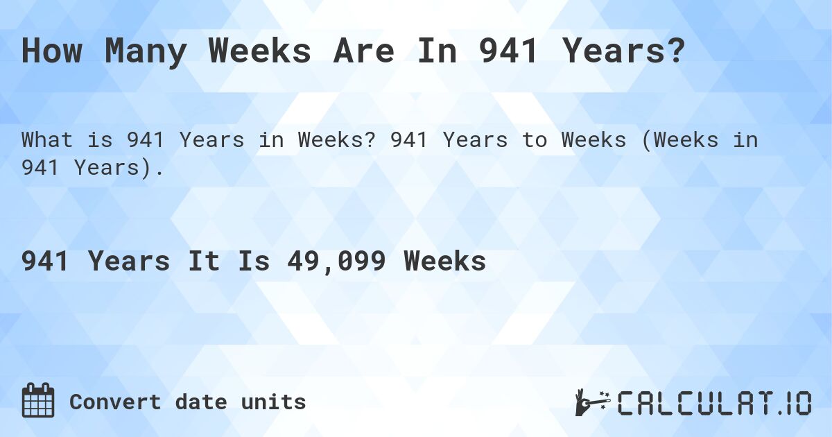 How Many Weeks Are In 941 Years?. 941 Years to Weeks (Weeks in 941 Years).