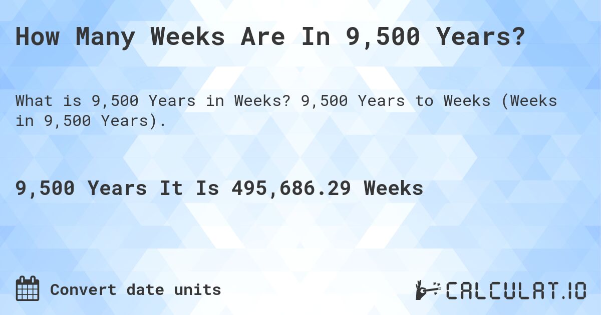 How Many Weeks Are In 9,500 Years?. 9,500 Years to Weeks (Weeks in 9,500 Years).
