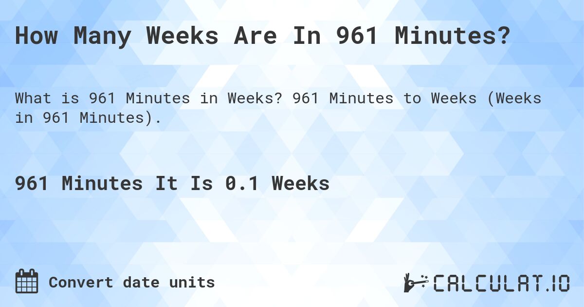 How Many Weeks Are In 961 Minutes?. 961 Minutes to Weeks (Weeks in 961 Minutes).