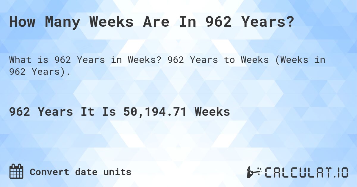 How Many Weeks Are In 962 Years?. 962 Years to Weeks (Weeks in 962 Years).