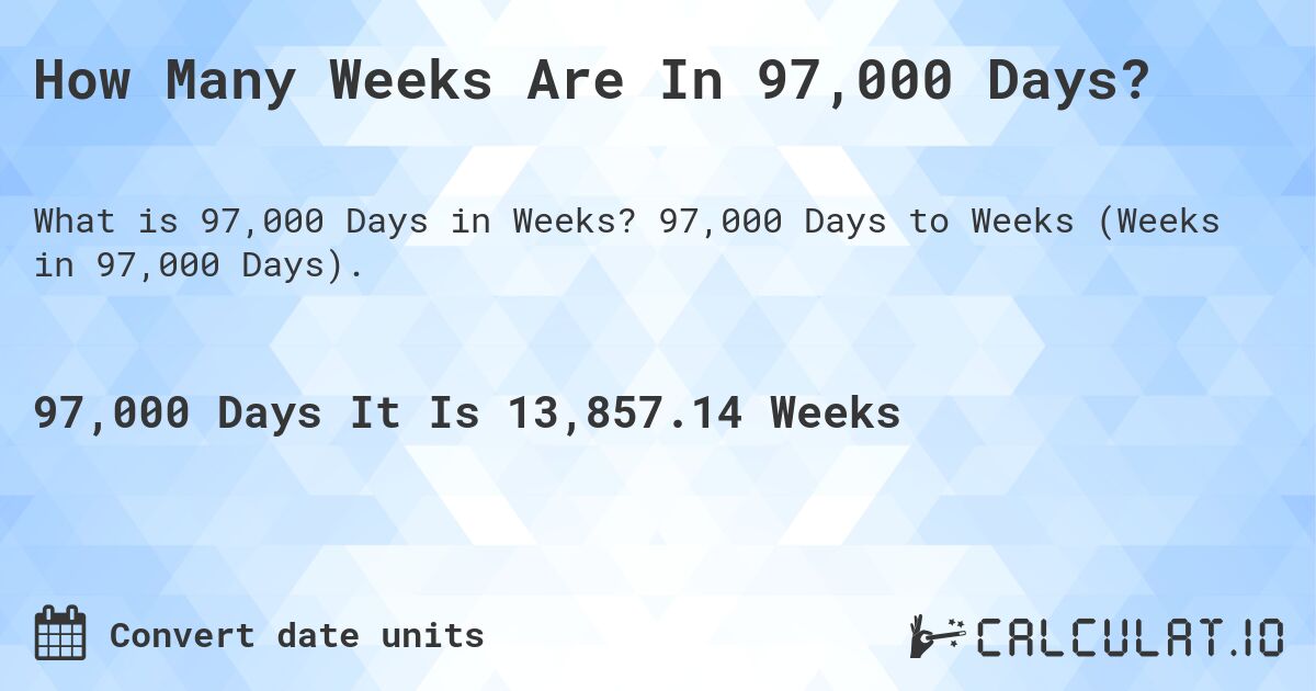 How Many Weeks Are In 97,000 Days?. 97,000 Days to Weeks (Weeks in 97,000 Days).