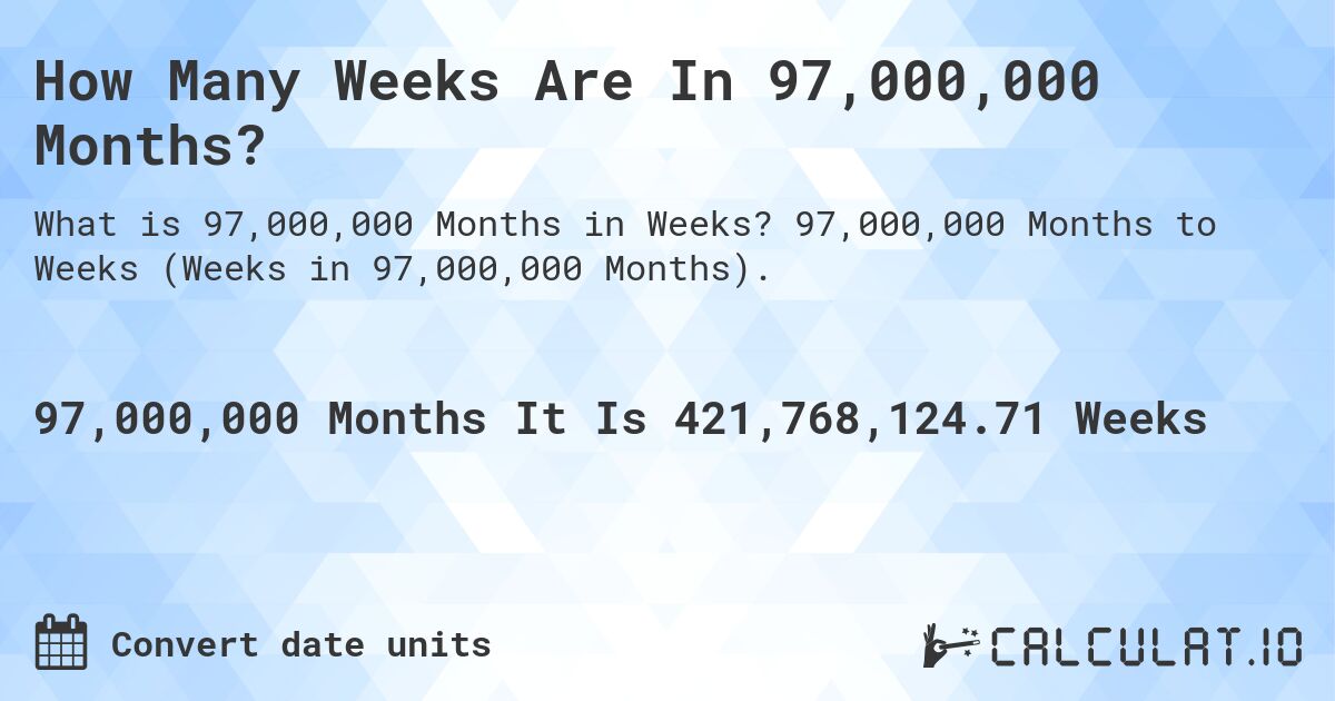 How Many Weeks Are In 97,000,000 Months?. 97,000,000 Months to Weeks (Weeks in 97,000,000 Months).