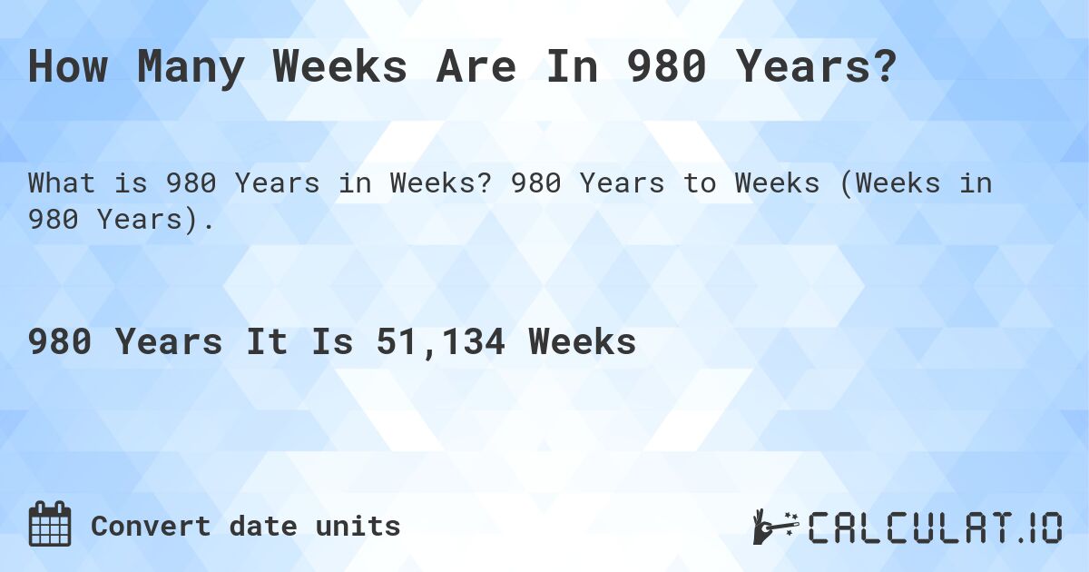 How Many Weeks Are In 980 Years?. 980 Years to Weeks (Weeks in 980 Years).