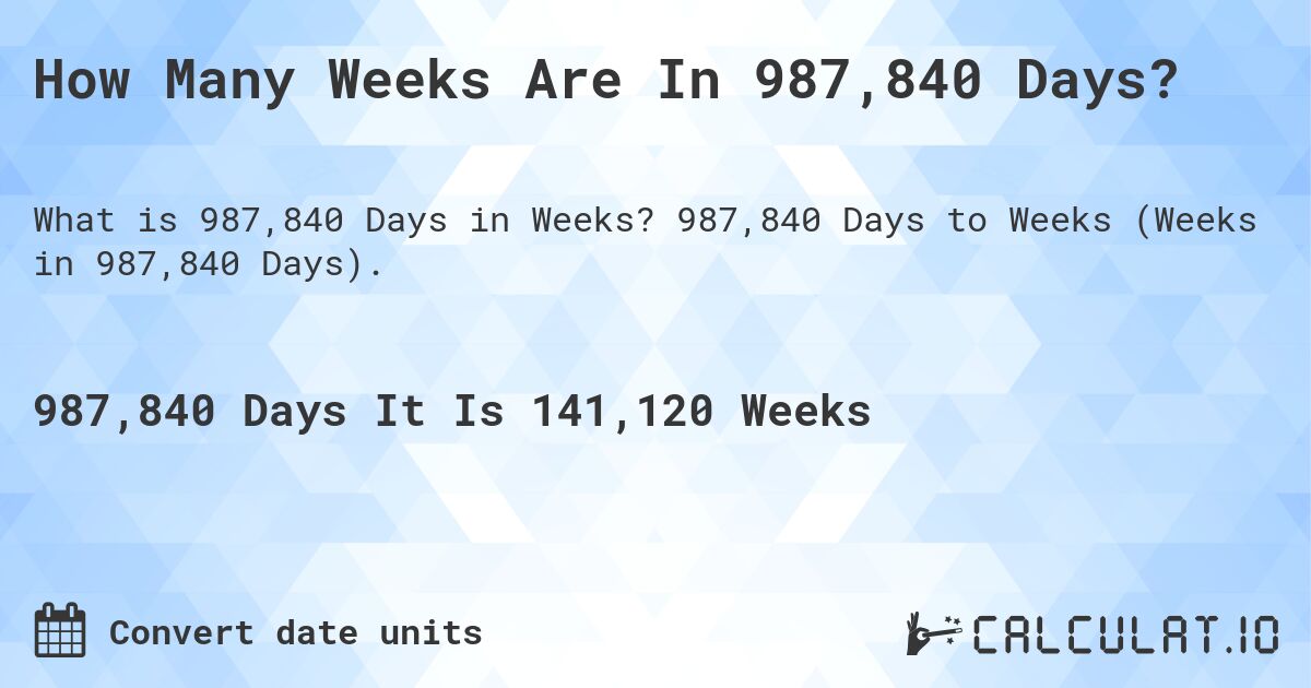How Many Weeks Are In 987,840 Days?. 987,840 Days to Weeks (Weeks in 987,840 Days).