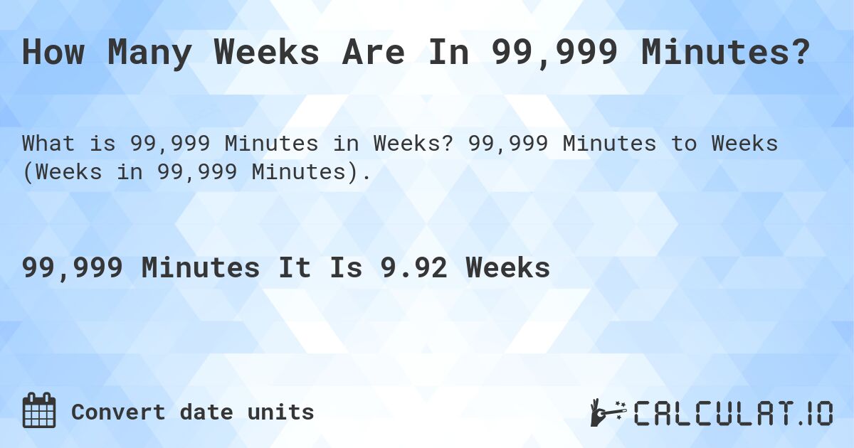 How Many Weeks Are In 99,999 Minutes?. 99,999 Minutes to Weeks (Weeks in 99,999 Minutes).
