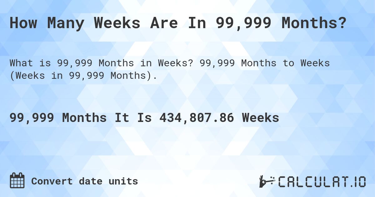How Many Weeks Are In 99,999 Months?. 99,999 Months to Weeks (Weeks in 99,999 Months).