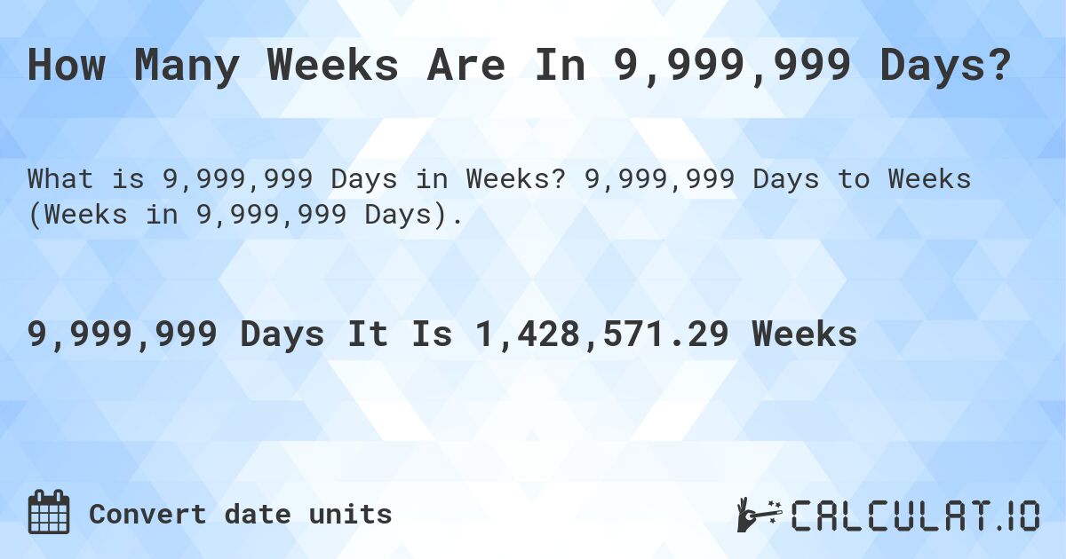 How Many Weeks Are In 9,999,999 Days?. 9,999,999 Days to Weeks (Weeks in 9,999,999 Days).