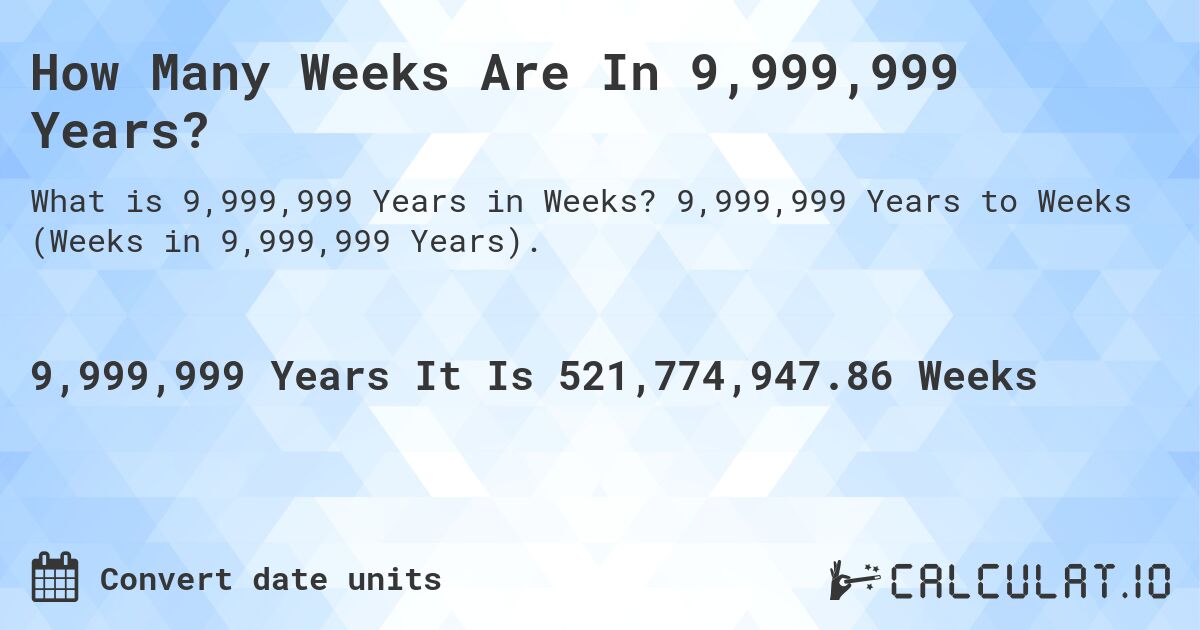 How Many Weeks Are In 9,999,999 Years?. 9,999,999 Years to Weeks (Weeks in 9,999,999 Years).