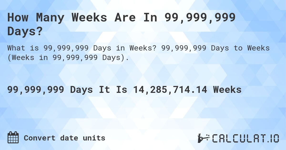 How Many Weeks Are In 99,999,999 Days?. 99,999,999 Days to Weeks (Weeks in 99,999,999 Days).