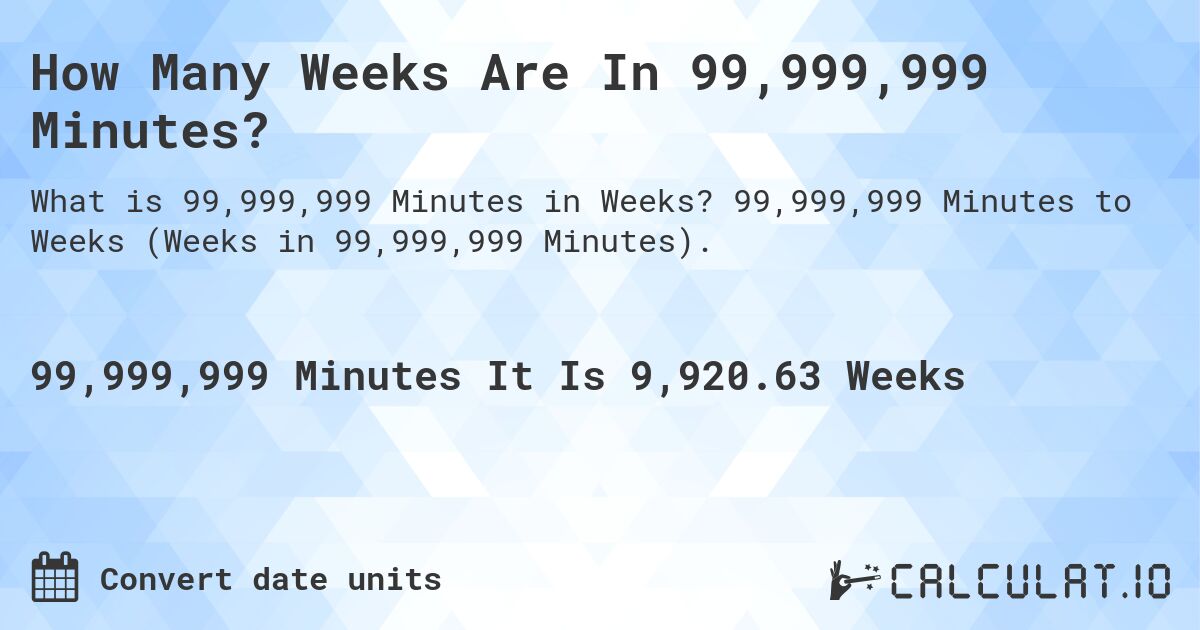 How Many Weeks Are In 99,999,999 Minutes?. 99,999,999 Minutes to Weeks (Weeks in 99,999,999 Minutes).