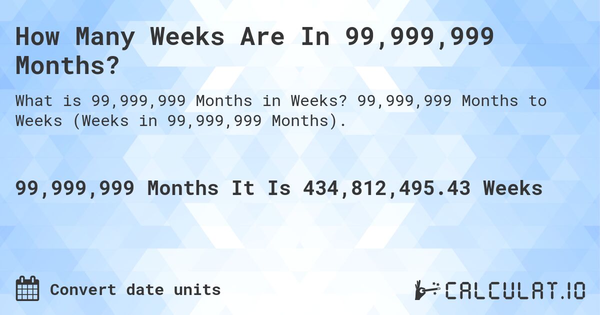 How Many Weeks Are In 99,999,999 Months?. 99,999,999 Months to Weeks (Weeks in 99,999,999 Months).