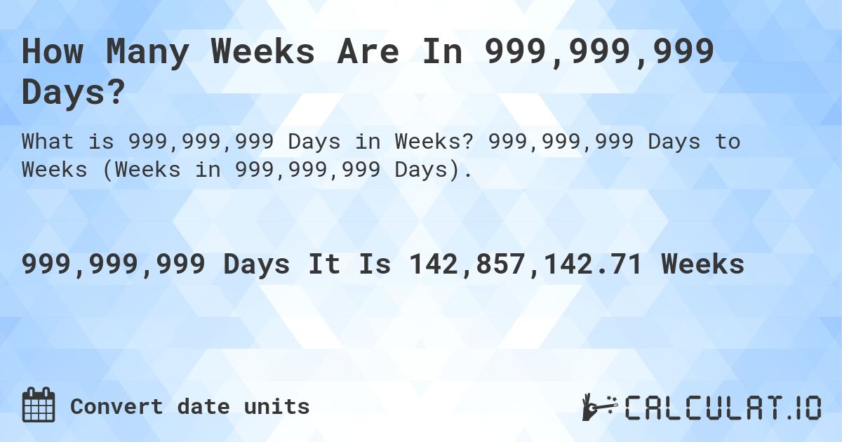How Many Weeks Are In 999,999,999 Days?. 999,999,999 Days to Weeks (Weeks in 999,999,999 Days).