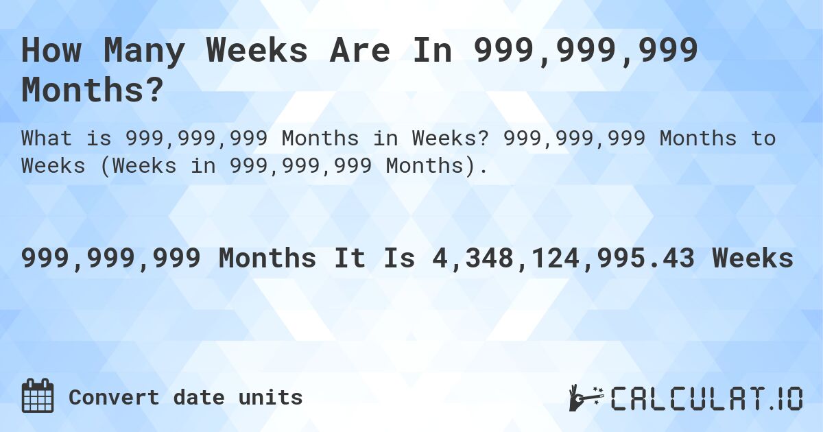 How Many Weeks Are In 999,999,999 Months?. 999,999,999 Months to Weeks (Weeks in 999,999,999 Months).