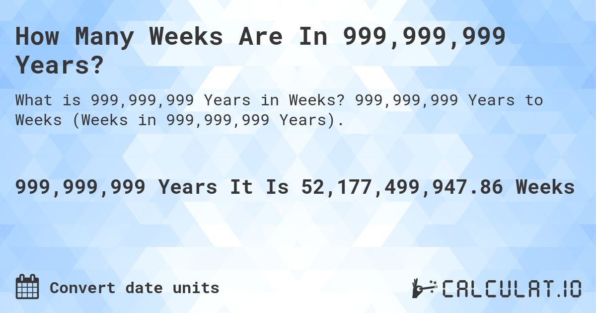 How Many Weeks Are In 999,999,999 Years?. 999,999,999 Years to Weeks (Weeks in 999,999,999 Years).