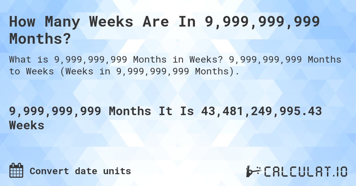 How Many Weeks Are In 9,999,999,999 Months?. 9,999,999,999 Months to Weeks (Weeks in 9,999,999,999 Months).