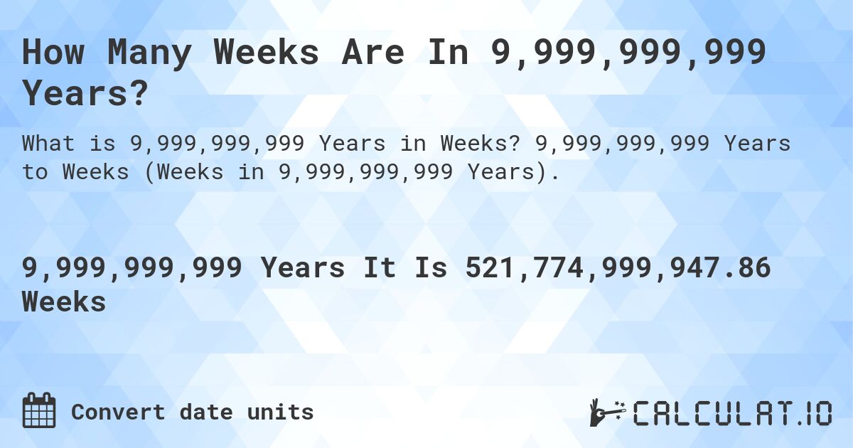 How Many Weeks Are In 9,999,999,999 Years?. 9,999,999,999 Years to Weeks (Weeks in 9,999,999,999 Years).
