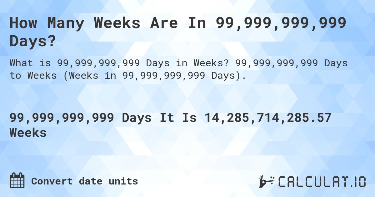 How Many Weeks Are In 99,999,999,999 Days?. 99,999,999,999 Days to Weeks (Weeks in 99,999,999,999 Days).