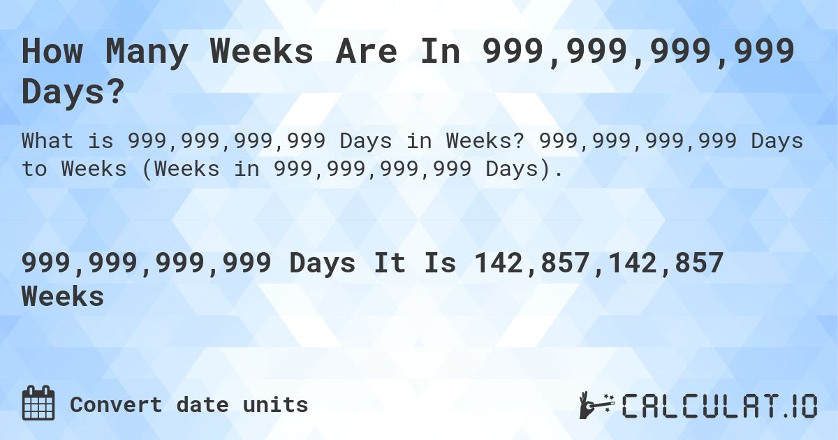 How Many Weeks Are In 999,999,999,999 Days?. 999,999,999,999 Days to Weeks (Weeks in 999,999,999,999 Days).