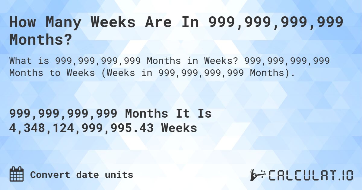How Many Weeks Are In 999,999,999,999 Months?. 999,999,999,999 Months to Weeks (Weeks in 999,999,999,999 Months).