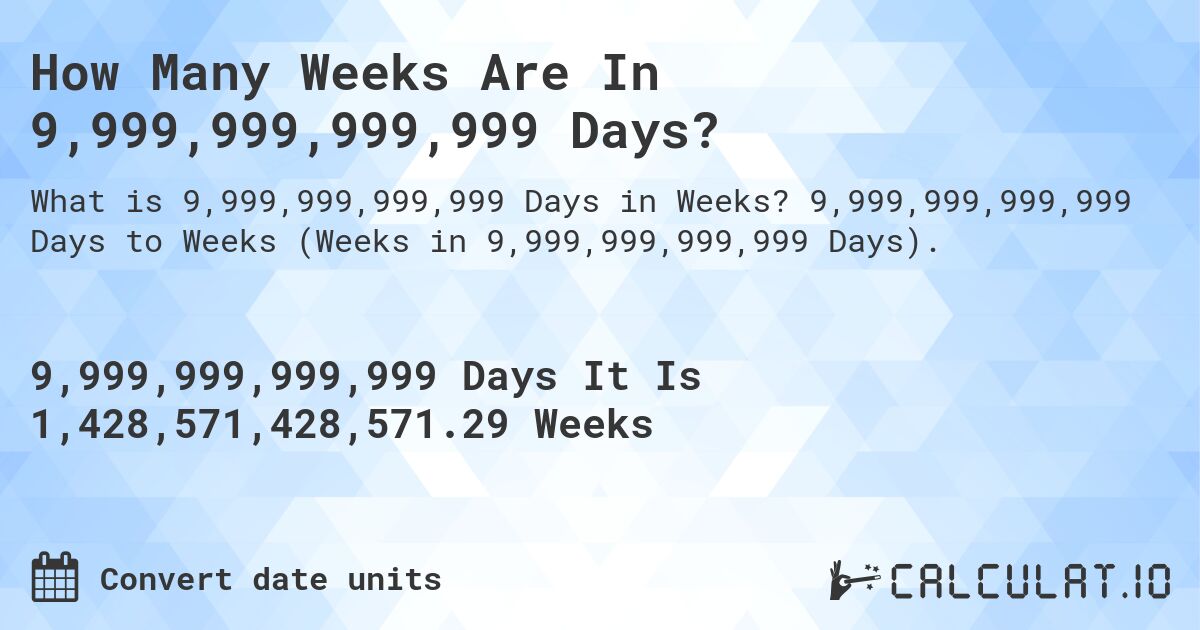 How Many Weeks Are In 9,999,999,999,999 Days?. 9,999,999,999,999 Days to Weeks (Weeks in 9,999,999,999,999 Days).