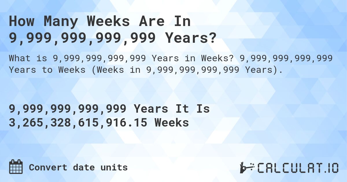 How Many Weeks Are In 9,999,999,999,999 Years?. 9,999,999,999,999 Years to Weeks (Weeks in 9,999,999,999,999 Years).