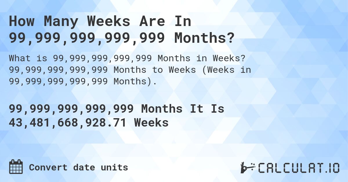 How Many Weeks Are In 99,999,999,999,999 Months?. 99,999,999,999,999 Months to Weeks (Weeks in 99,999,999,999,999 Months).