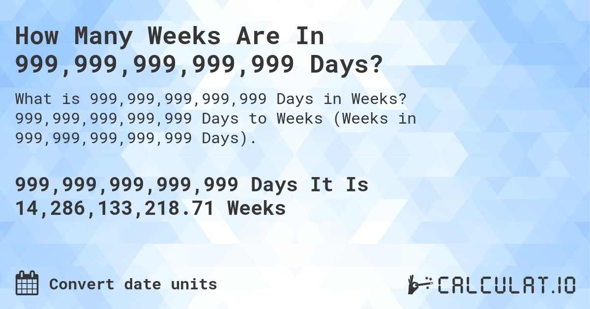 How Many Weeks Are In 999,999,999,999,999 Days?. 999,999,999,999,999 Days to Weeks (Weeks in 999,999,999,999,999 Days).