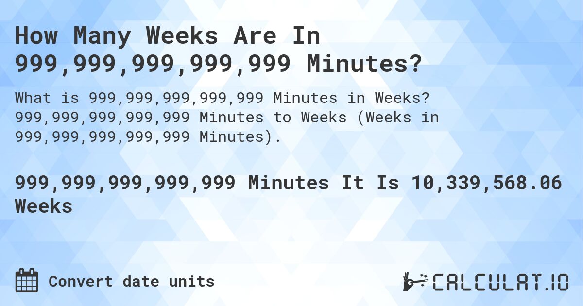 How Many Weeks Are In 999,999,999,999,999 Minutes?. 999,999,999,999,999 Minutes to Weeks (Weeks in 999,999,999,999,999 Minutes).