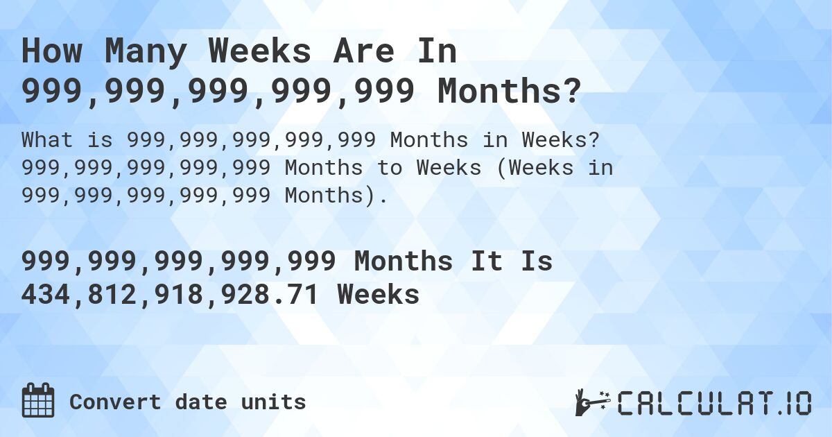 How Many Weeks Are In 999,999,999,999,999 Months?. 999,999,999,999,999 Months to Weeks (Weeks in 999,999,999,999,999 Months).