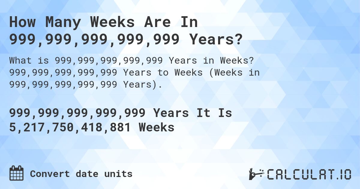 How Many Weeks Are In 999,999,999,999,999 Years?. 999,999,999,999,999 Years to Weeks (Weeks in 999,999,999,999,999 Years).