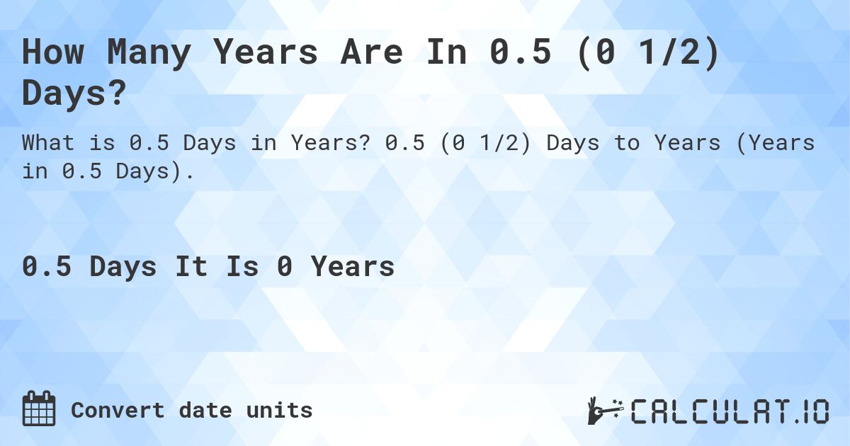 How Many Years Are In 0.5 (0 1/2) Days?. 0.5 (0 1/2) Days to Years (Years in 0.5 Days).