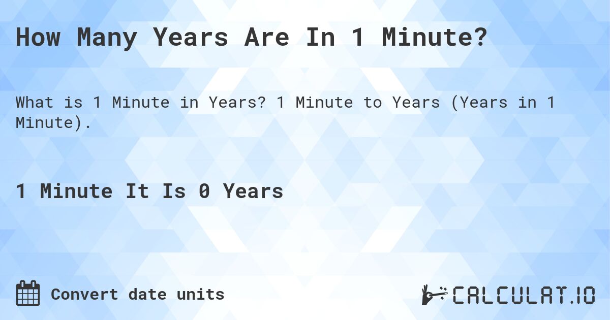 How Many Years Are In 1 Minute?. 1 Minute to Years (Years in 1 Minute).