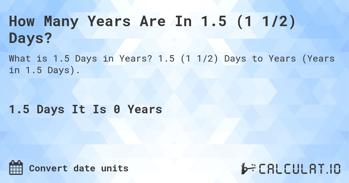 How Many Years Are In 1.5 (1 1/2) Days?. 1.5 (1 1/2) Days to Years (Years in 1.5 Days).