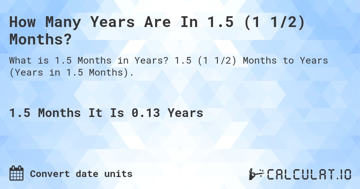 How Many Years Are In 1.5 (1 1/2) Months?. 1.5 (1 1/2) Months to Years (Years in 1.5 Months).