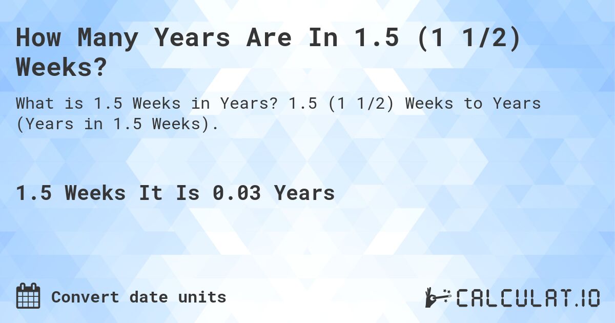 How Many Years Are In 1.5 (1 1/2) Weeks?. 1.5 (1 1/2) Weeks to Years (Years in 1.5 Weeks).
