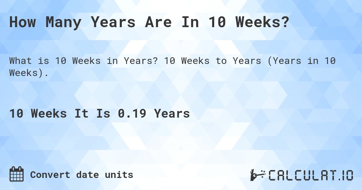 How Many Years Are In 10 Weeks?. 10 Weeks to Years (Years in 10 Weeks).